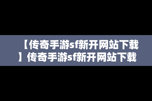 【传奇手游sf新开网站下载】传奇手游sf新开网站下载不了