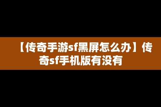 【传奇手游sf黑屏怎么办】传奇sf手机版有没有