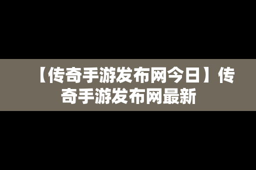 【传奇手游发布网今日】传奇手游发布网最新