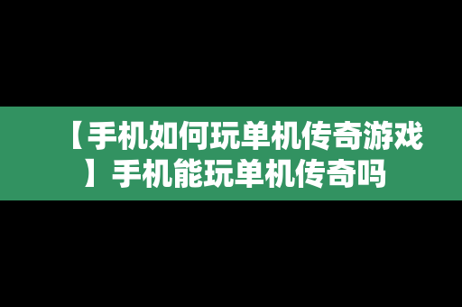 【手机如何玩单机传奇游戏】手机能玩单机传奇吗