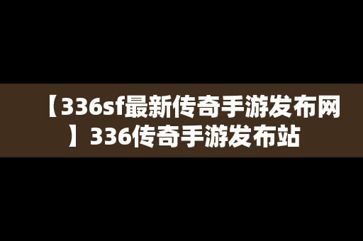 【336sf最新传奇手游发布网】336传奇手游发布站