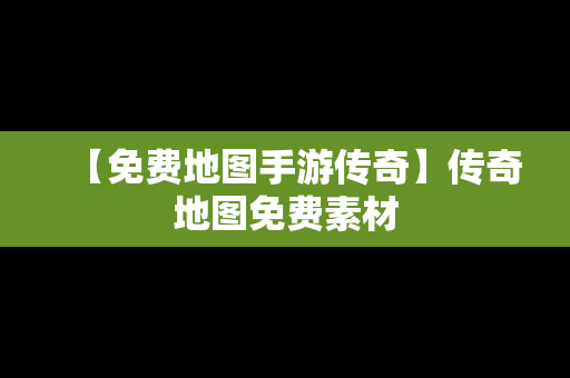 【免费地图手游传奇】传奇地图免费素材