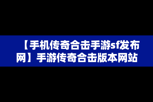 【手机传奇合击手游sf发布网】手游传奇合击版本网站