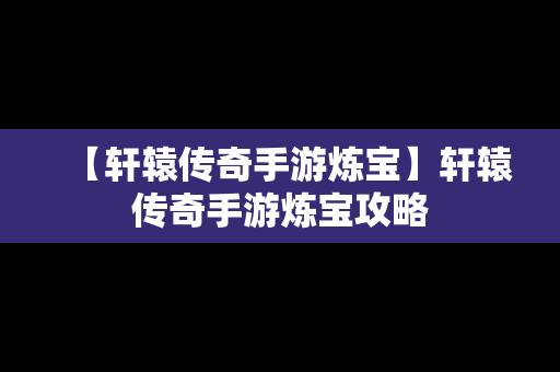 【轩辕传奇手游炼宝】轩辕传奇手游炼宝攻略