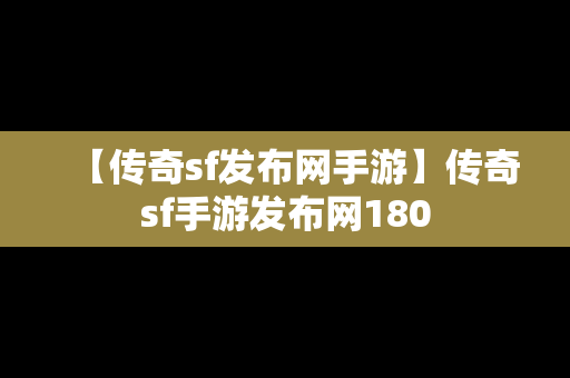 【传奇sf发布网手游】传奇sf手游发布网180