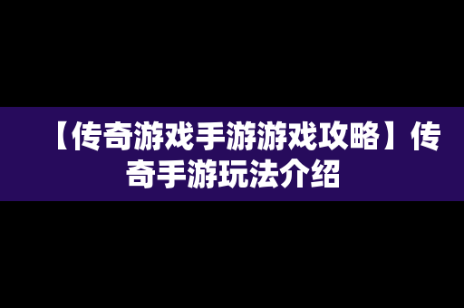 【传奇游戏手游游戏攻略】传奇手游玩法介绍