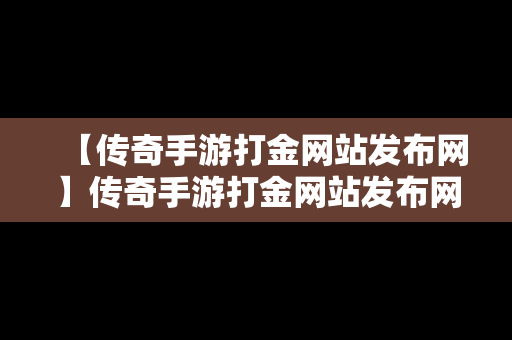 【传奇手游打金网站发布网】传奇手游打金网站发布网址是什么