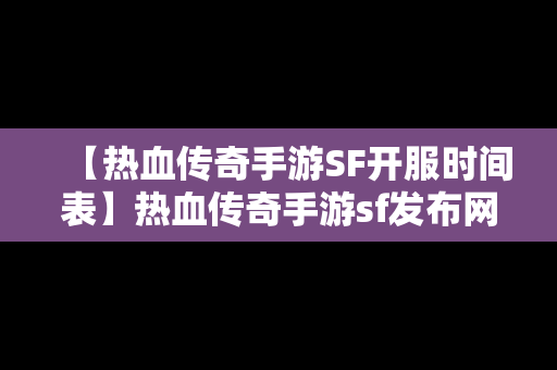 【热血传奇手游SF开服时间表】热血传奇手游sf发布网