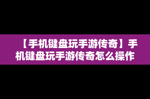 【手机键盘玩手游传奇】手机键盘玩手游传奇怎么操作