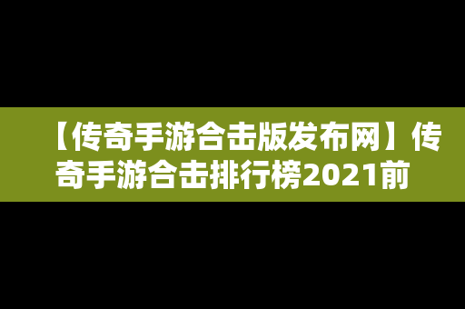 【传奇手游合击版发布网】传奇手游合击排行榜2021前十名