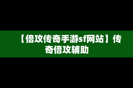 【倍攻传奇手游sf网站】传奇倍攻辅助