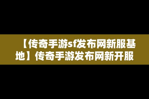 【传奇手游sf发布网新服基地】传奇手游发布网新开服