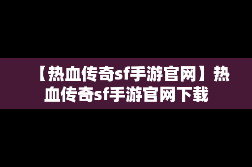 【热血传奇sf手游官网】热血传奇sf手游官网下载