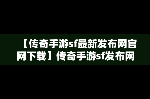 【传奇手游sf最新发布网官网下载】传奇手游sf发布网站