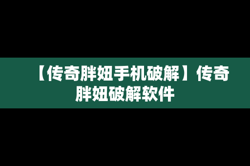 【传奇胖妞手机破解】传奇胖妞破解软件