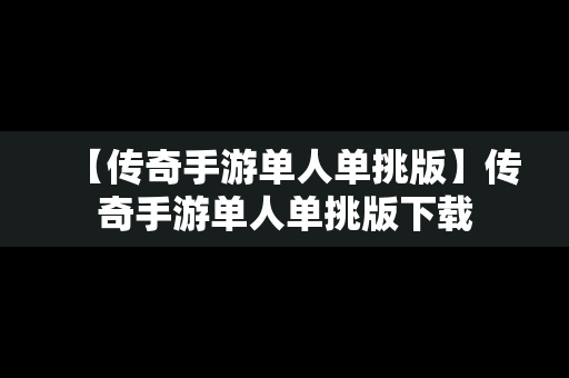 【传奇手游单人单挑版】传奇手游单人单挑版下载