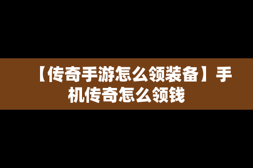 【传奇手游怎么领装备】手机传奇怎么领钱