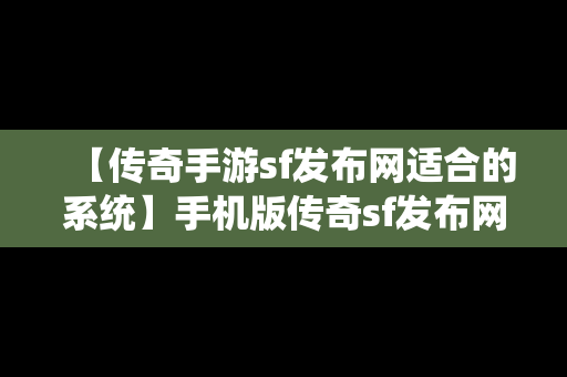 【传奇手游sf发布网适合的系统】手机版传奇sf发布网