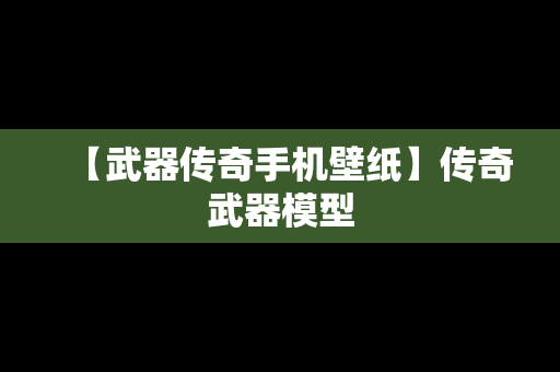 【武器传奇手机壁纸】传奇武器模型