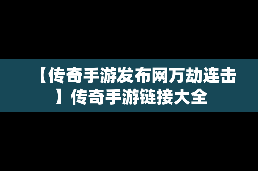 【传奇手游发布网万劫连击】传奇手游链接大全