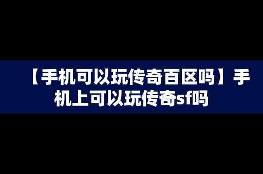 【手机可以玩传奇百区吗】手机上可以玩传奇sf吗