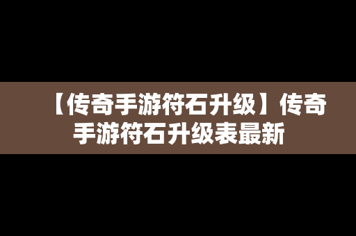 【传奇手游符石升级】传奇手游符石升级表最新