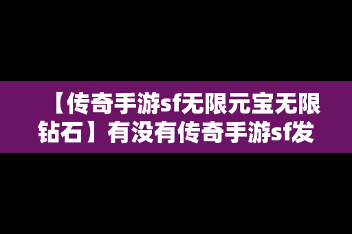 【传奇手游sf无限元宝无限钻石】有没有传奇手游sf发布网无限元宝服