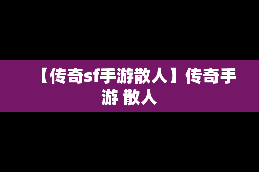 【传奇sf手游散人】传奇手游 散人