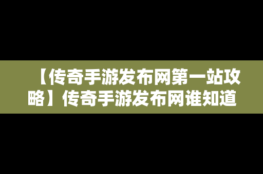 【传奇手游发布网第一站攻略】传奇手游发布网谁知道