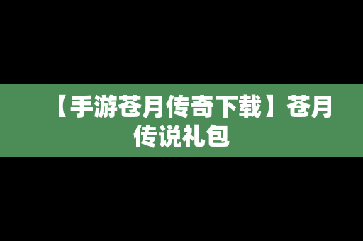 【手游苍月传奇下载】苍月传说礼包