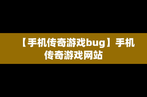 【手机传奇游戏bug】手机传奇游戏网站