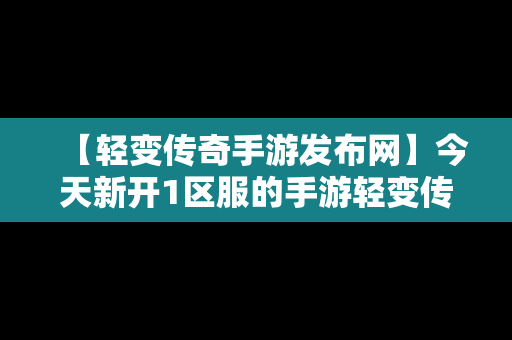 【轻变传奇手游发布网】今天新开1区服的手游轻变传奇