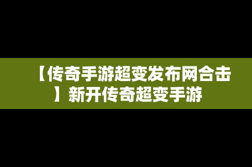 【传奇手游超变发布网合击】新开传奇超变手游