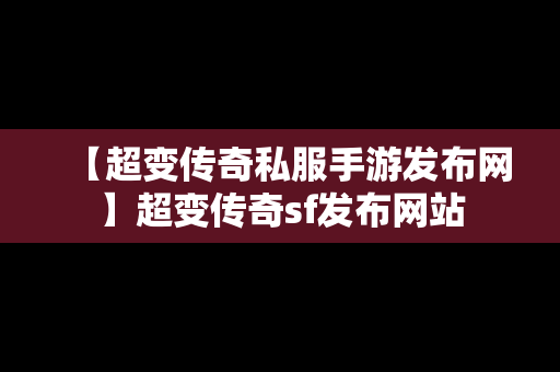 【超变传奇私服手游发布网】超变传奇sf发布网站