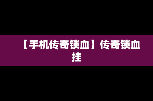 【手机传奇锁血】传奇锁血挂