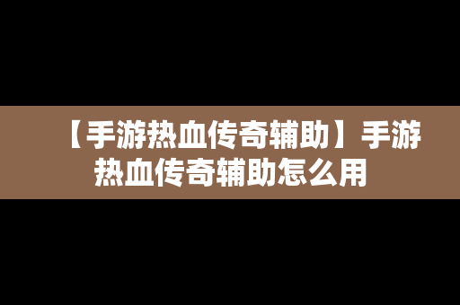 【手游热血传奇辅助】手游热血传奇辅助怎么用