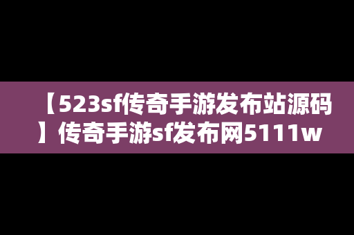 【523sf传奇手游发布站源码】传奇手游sf发布网5111w