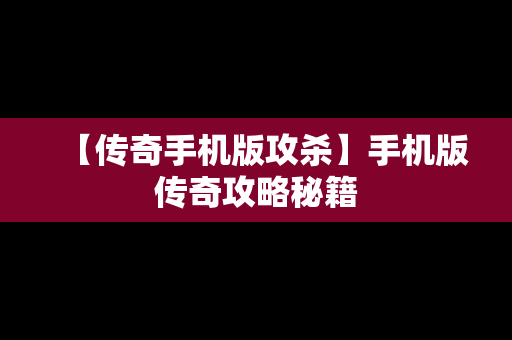 【传奇手机版攻杀】手机版传奇攻略秘籍