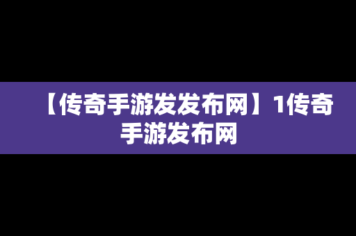 【传奇手游发发布网】1传奇手游发布网