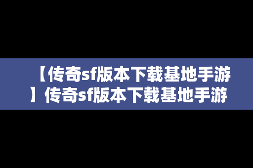 【传奇sf版本下载基地手游】传奇sf版本下载基地手游