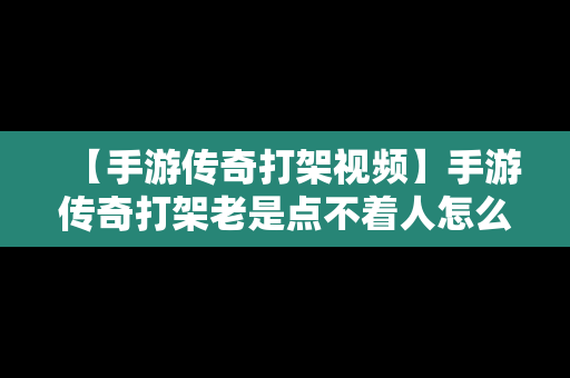 【手游传奇打架视频】手游传奇打架老是点不着人怎么办