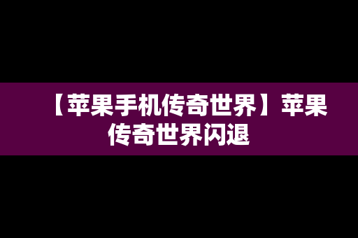 【苹果手机传奇世界】苹果传奇世界闪退