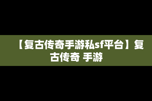 【复古传奇手游私sf平台】复古传奇 手游