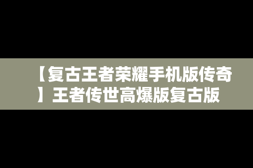 【复古王者荣耀手机版传奇】王者传世高爆版复古版