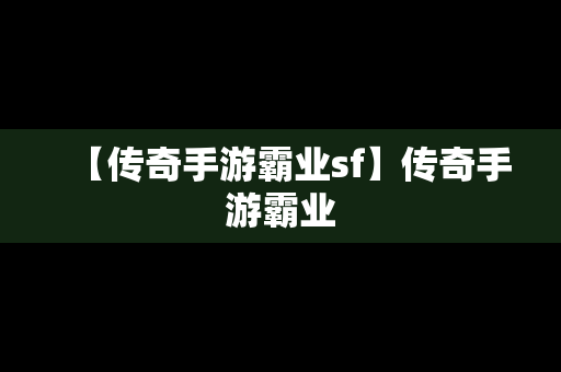 【传奇手游霸业sf】传奇手游霸业