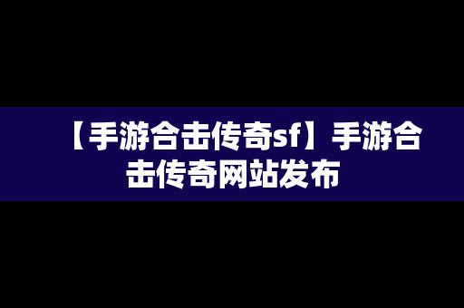 【手游合击传奇sf】手游合击传奇网站发布