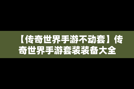 【传奇世界手游不动套】传奇世界手游套装装备大全