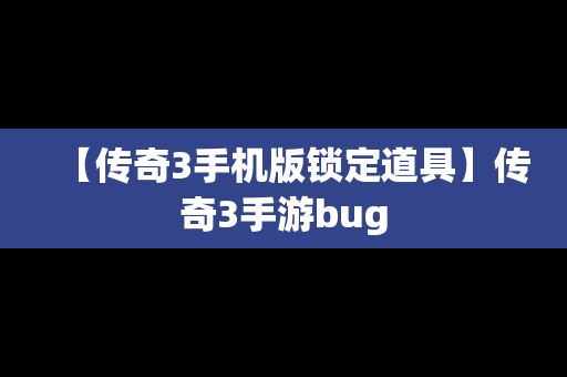 【传奇3手机版锁定道具】传奇3手游bug