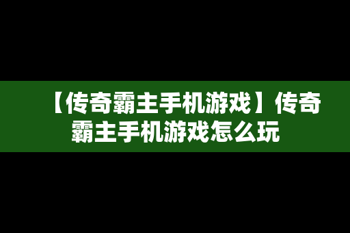 【传奇霸主手机游戏】传奇霸主手机游戏怎么玩