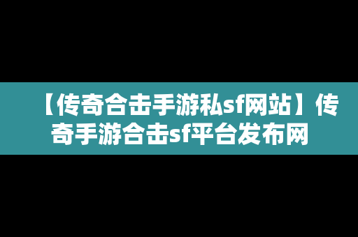 【传奇合击手游私sf网站】传奇手游合击sf平台发布网